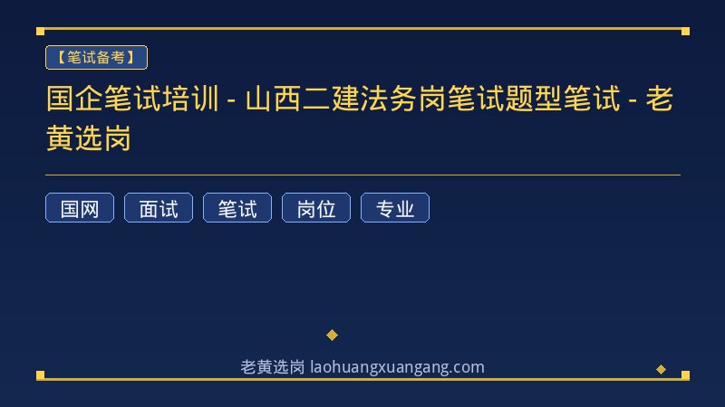 国企笔试培训 - 山西二建法务岗笔试题型笔试 - 老黄选岗 - 老黄选岗
