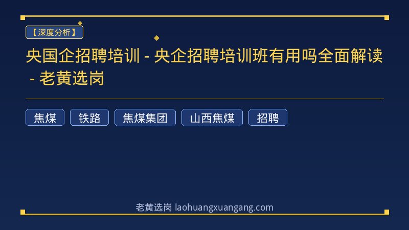 央国企招聘培训 - 央企招聘培训班有用吗全面解读 - 老黄选岗 - 老黄选岗