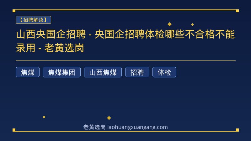 山西央国企招聘 - 央国企招聘体检哪些不合格不能录用 - 老黄选岗 - 老黄选岗