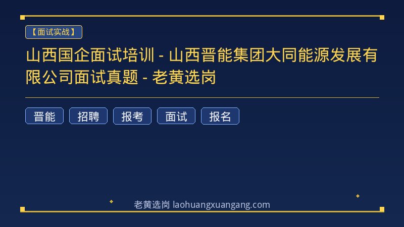 山西国企面试培训 - 山西晋能集团大同能源发展有限公司面试真题 - 老黄选岗 - 老黄选岗