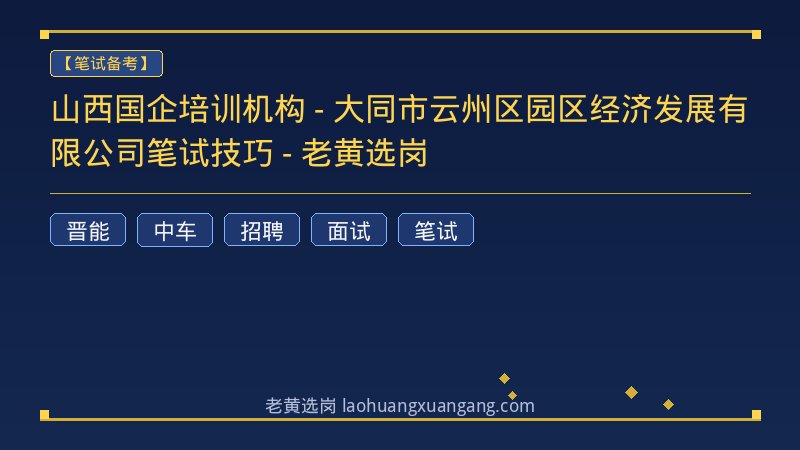 山西国企培训机构 - 大同市云州区园区经济发展有限公司笔试技巧 - 老黄选岗 - 老黄选岗