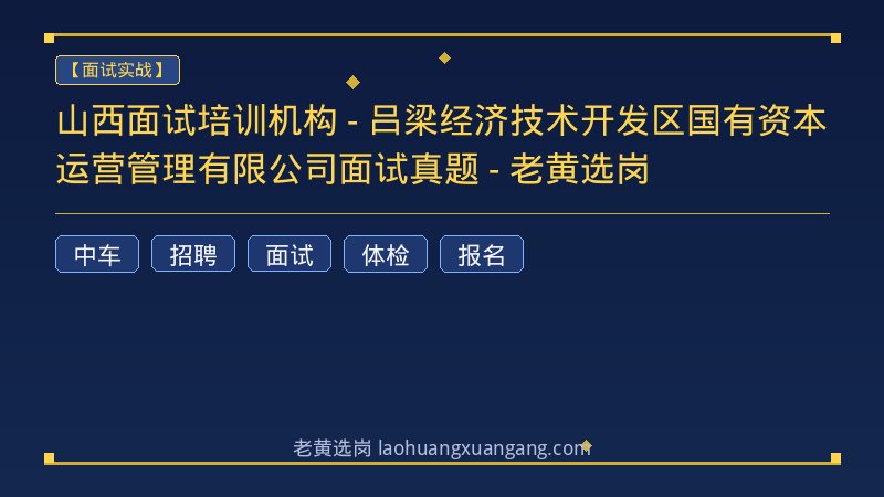 山西面试培训机构 - 吕梁经济技术开发区国有资本运营管理有限公司面试真题 - 老黄选岗 - 老黄选岗