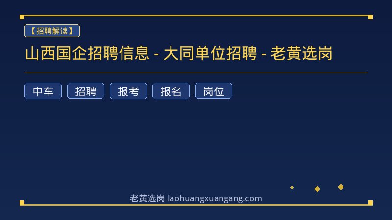 山西国企招聘信息 - 大同单位招聘 - 老黄选岗 - 老黄选岗