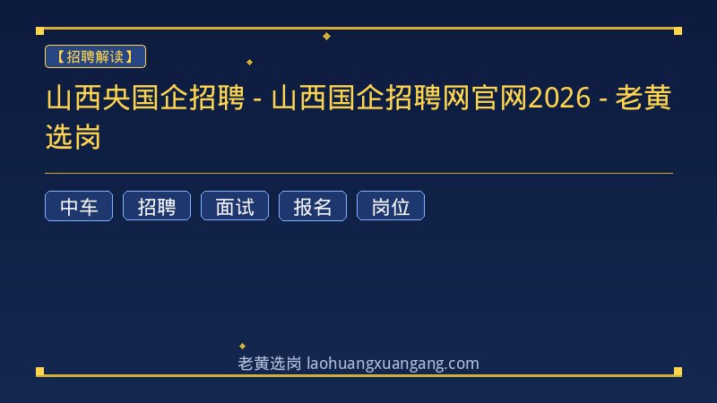 山西央国企招聘 - 山西国企招聘网官网2026 - 老黄选岗 - 老黄选岗
