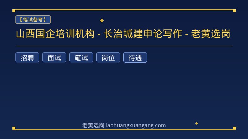 山西国企培训机构 - 长治城建申论写作 - 老黄选岗 - 老黄选岗