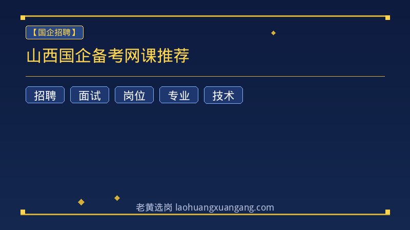 山西国企备考网课推荐 - 老黄选岗