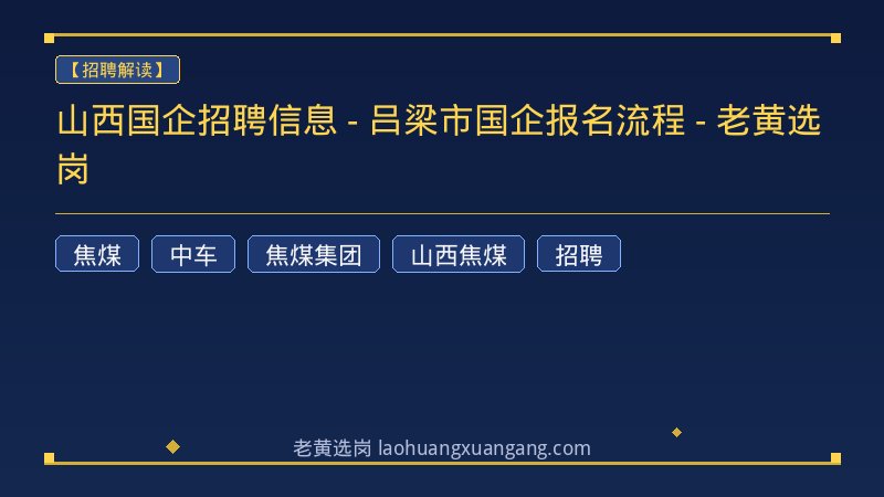 山西国企招聘信息 - 吕梁市国企报名流程 - 老黄选岗 - 老黄选岗
