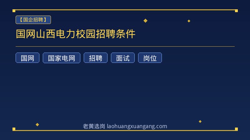 国网山西电力校园招聘条件 - 老黄选岗