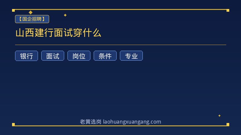 山西建行面试穿什么 - 老黄选岗
