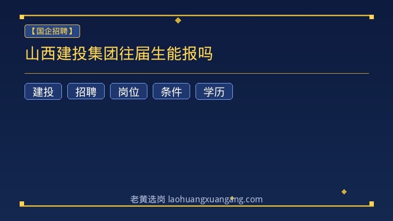 山西建投集团往届生能报吗 - 老黄选岗