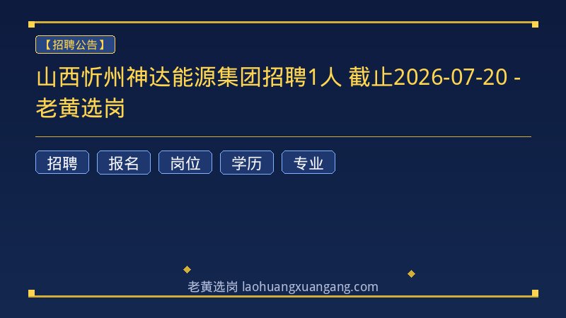 山西忻州神达能源集团招聘1人 截止2026-07-20 - 老黄选岗 - 老黄选岗