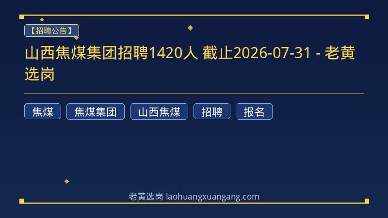 山西焦煤集团招聘1420人 截止2026-07-31 - 老黄选岗 - 老黄选岗