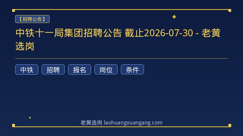 中铁十一局集团招聘公告 截止2026-07-30 - 老黄选岗 - 老黄选岗