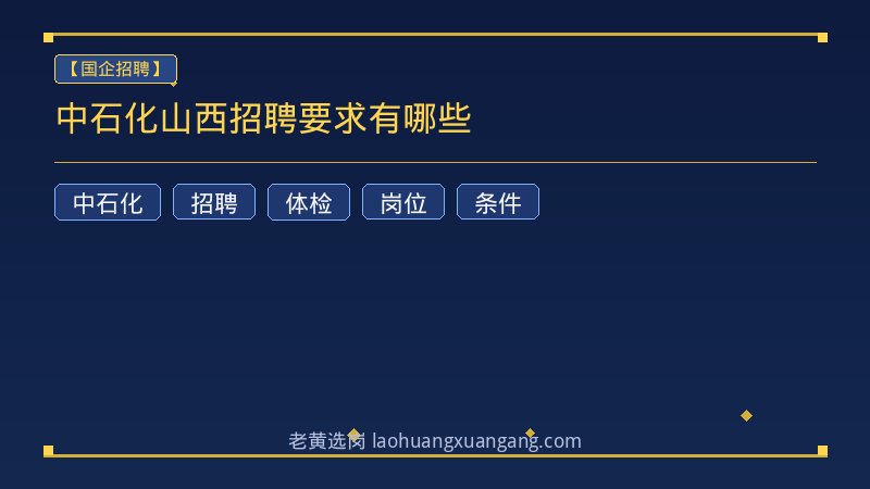 中石化山西招聘要求有哪些 - 老黄选岗