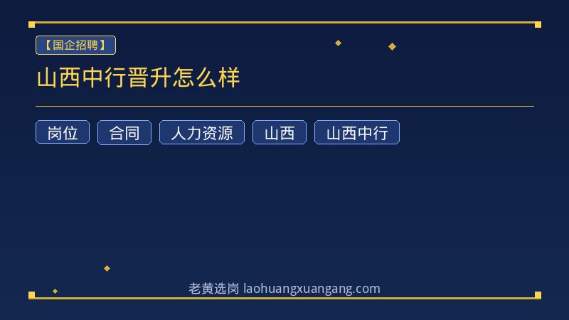 山西中行晋升怎么样 - 老黄选岗