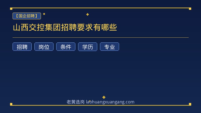 山西交控集团招聘要求有哪些 - 老黄选岗