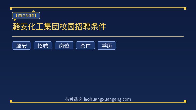 潞安化工集团校园招聘条件 - 老黄选岗