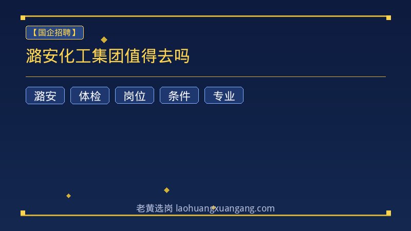 潞安化工集团值得去吗 - 老黄选岗