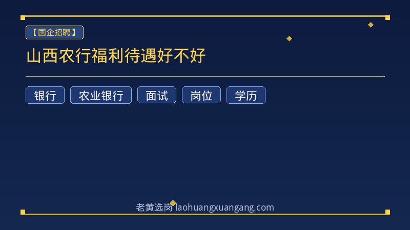 山西农行福利待遇好不好 - 老黄选岗