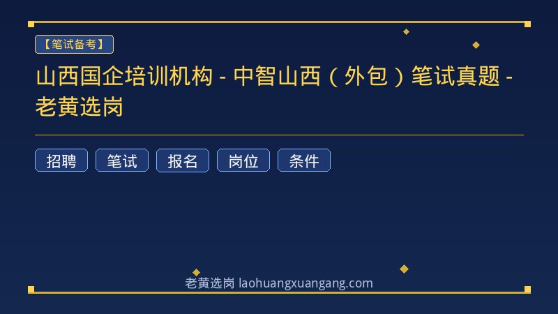 山西国企培训机构 - 中智山西（外包）笔试真题 - 老黄选岗 - 老黄选岗