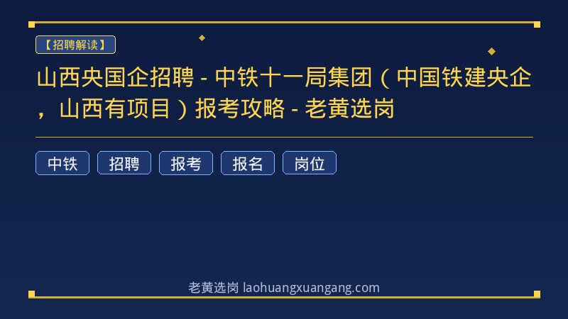 山西央国企招聘 - 中铁十一局集团（中国铁建央企，山西有项目）报考攻略 - 老黄选岗 - 老黄选岗