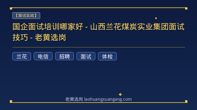 国企面试培训哪家好 - 山西兰花煤炭实业集团面试技巧 - 老黄选岗 - 老黄选岗