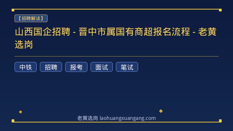 山西国企招聘 - 晋中市属国有商超报名流程 - 老黄选岗 - 老黄选岗