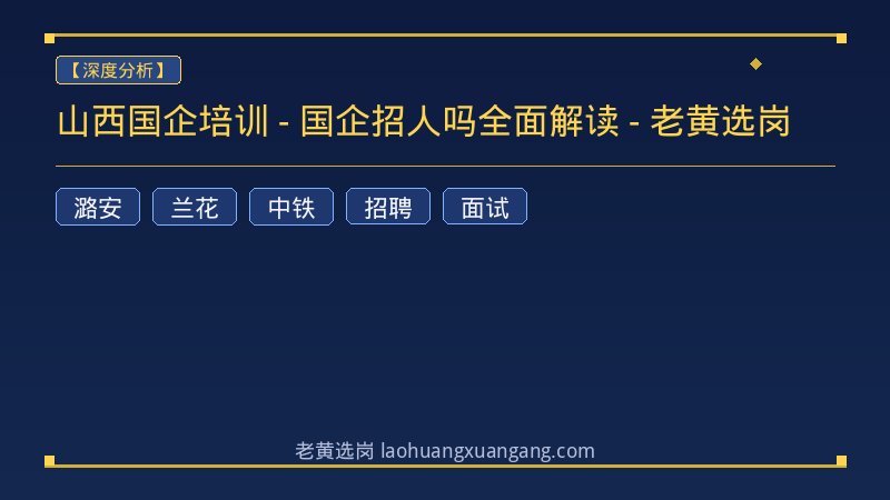 山西国企培训 - 国企招人吗全面解读 - 老黄选岗 - 老黄选岗