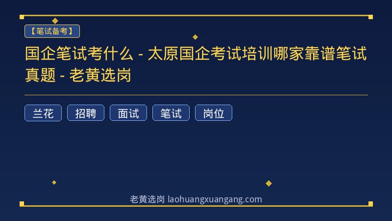 国企笔试考什么 - 太原国企考试培训哪家靠谱笔试真题 - 老黄选岗 - 老黄选岗