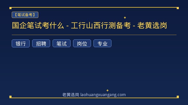 国企笔试考什么 - 工行山西行测备考 - 老黄选岗 - 老黄选岗