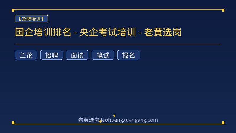 国企培训排名 - 央企考试培训 - 老黄选岗 - 老黄选岗