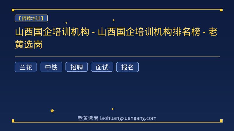 山西国企培训机构 - 山西国企培训机构排名榜 - 老黄选岗 - 老黄选岗