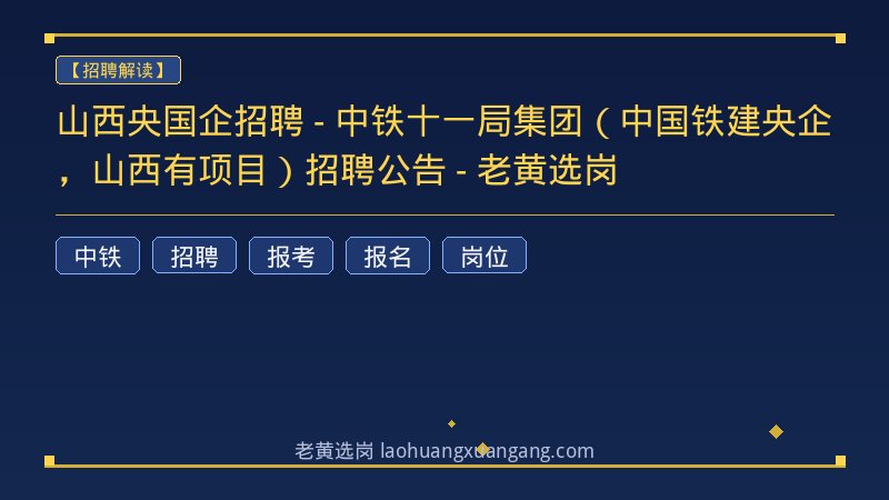 山西央国企招聘 - 中铁十一局集团（中国铁建央企，山西有项目）招聘公告 - 老黄选岗 - 老黄选岗