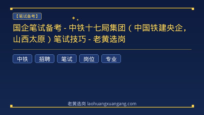 国企笔试备考 - 中铁十七局集团（中国铁建央企，山西太原）笔试技巧 - 老黄选岗 - 老黄选岗
