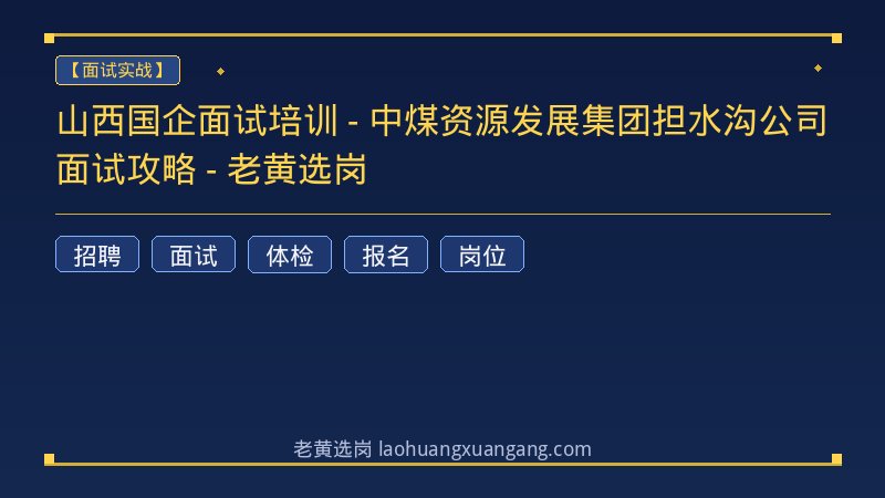 山西国企面试培训 - 中煤资源发展集团担水沟公司面试攻略 - 老黄选岗 - 老黄选岗