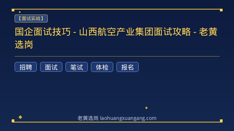 国企面试技巧 - 山西航空产业集团面试攻略 - 老黄选岗 - 老黄选岗