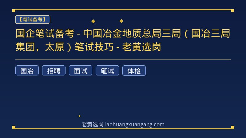 国企笔试备考 - 中国冶金地质总局三局（国冶三局集团，太原）笔试技巧 - 老黄选岗 - 老黄选岗
