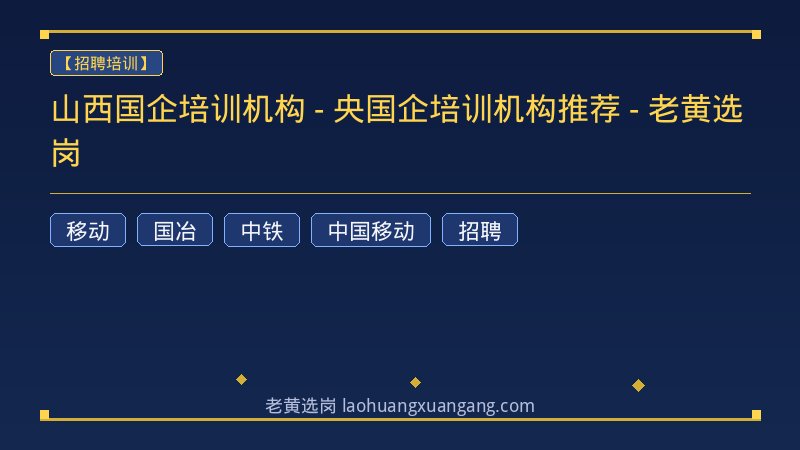 山西国企培训机构 - 央国企培训机构推荐 - 老黄选岗 - 老黄选岗