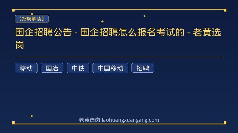 国企招聘公告 - 国企招聘怎么报名考试的 - 老黄选岗 - 老黄选岗