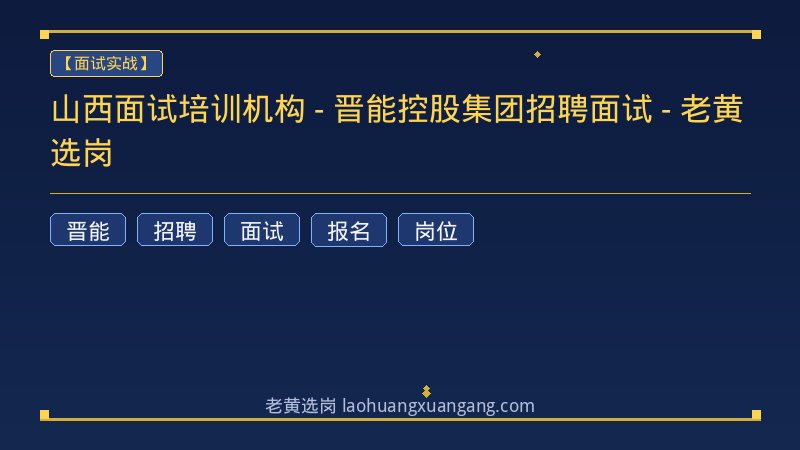 山西面试培训机构 - 晋能控股集团招聘面试 - 老黄选岗 - 老黄选岗