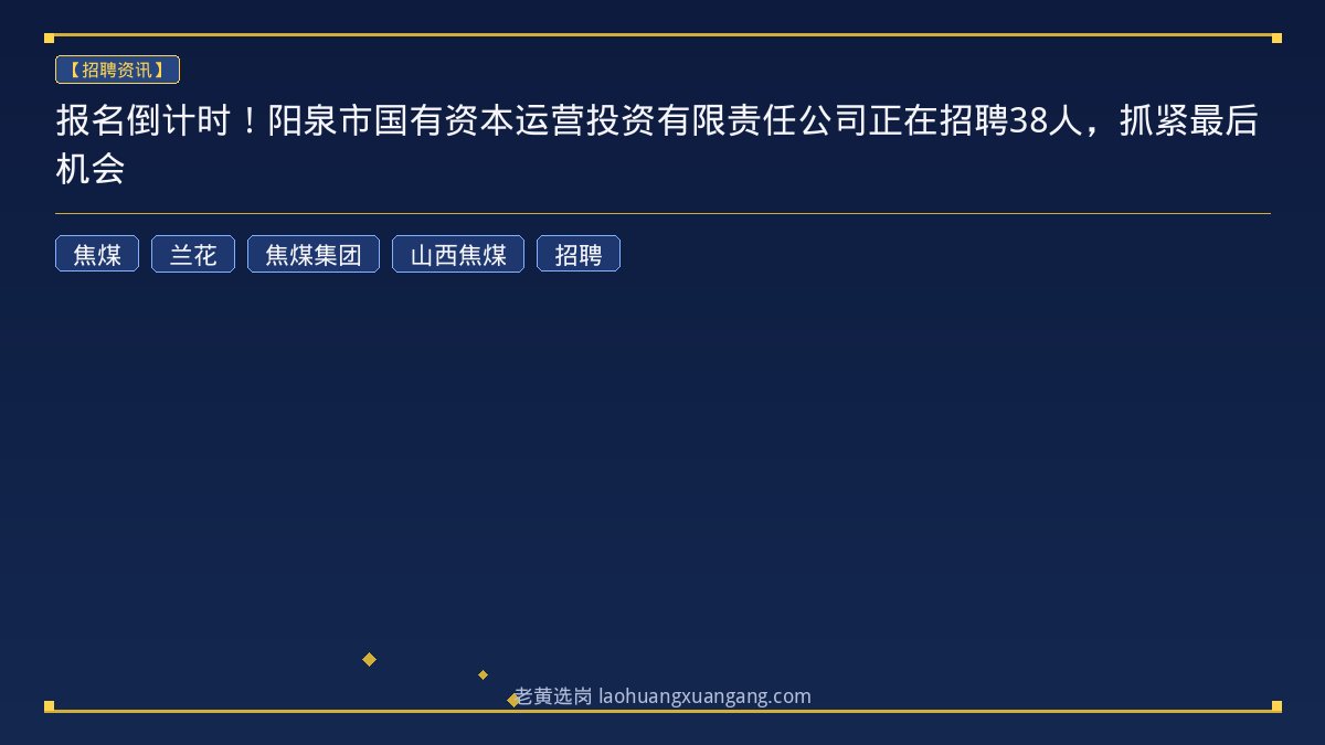 报名倒计时！阳泉市国有资本运营投资有限责任公司正在招聘38人，抓紧最后机会 - 老黄选岗