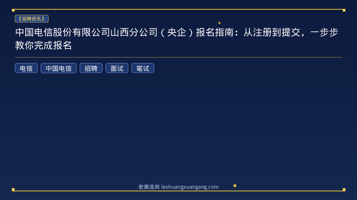 中国电信股份有限公司山西分公司（央企）报名指南：从注册到提交，一步步教你完成报名 - 老黄选岗
