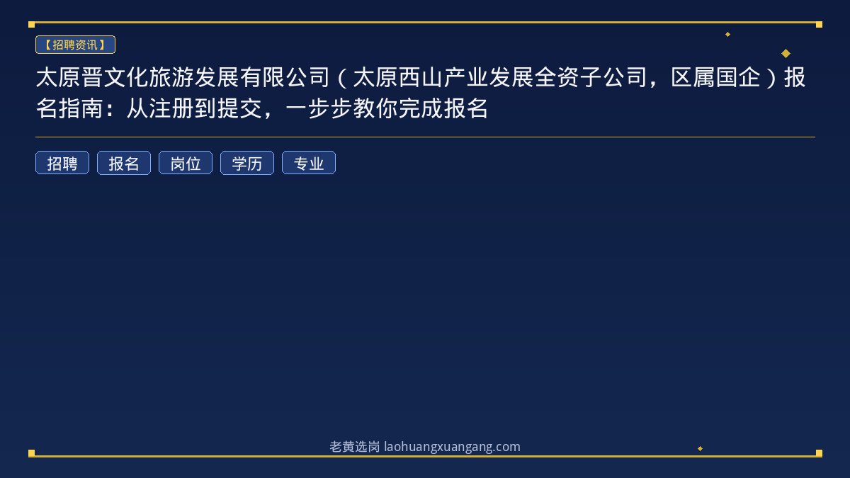 太原晋文化旅游发展有限公司（太原西山产业发展全资子公司，区属国企）报名指南：从注册到提交，一步步教你完成报名 - 老黄选岗