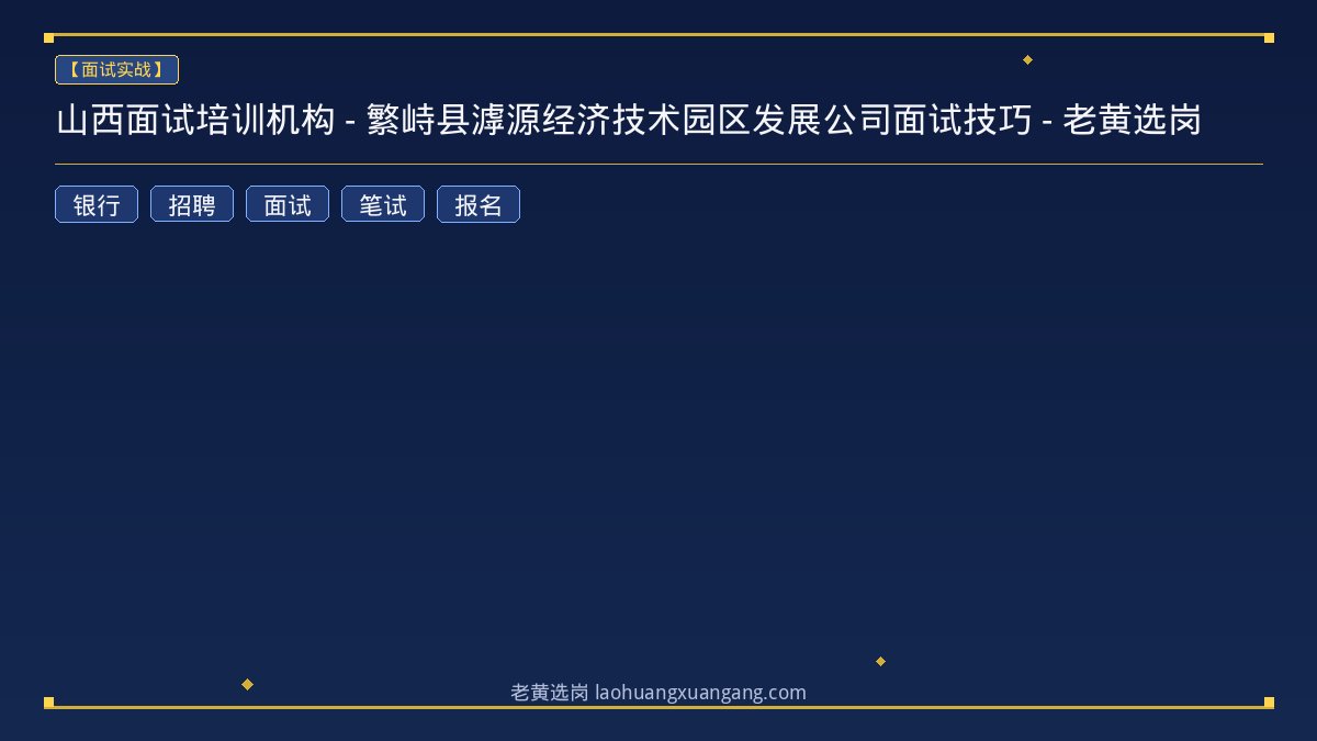 山西面试培训机构 - 繁峙县滹源经济技术园区发展公司面试技巧 - 老黄选岗 - 老黄选岗