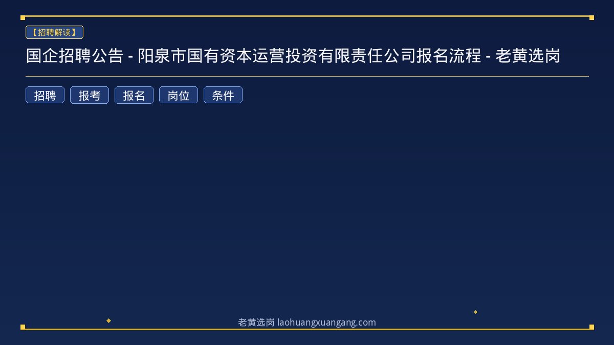 国企招聘公告 - 阳泉市国有资本运营投资有限责任公司报名流程 - 老黄选岗 - 老黄选岗