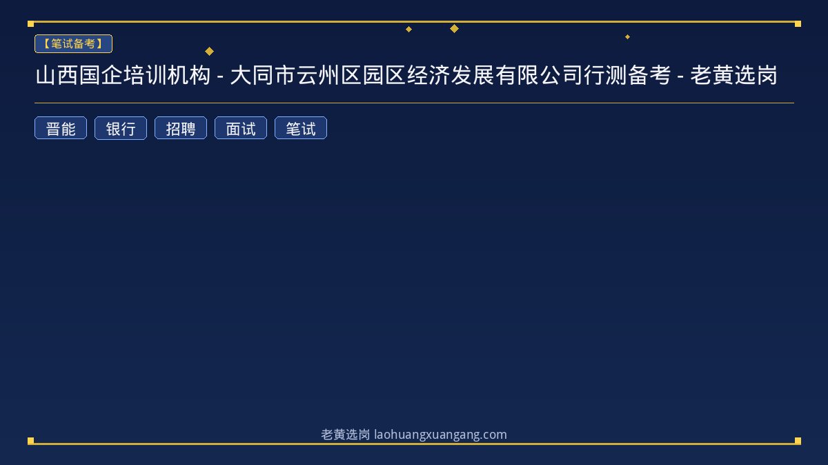 山西国企培训机构 - 大同市云州区园区经济发展有限公司行测备考 - 老黄选岗 - 老黄选岗