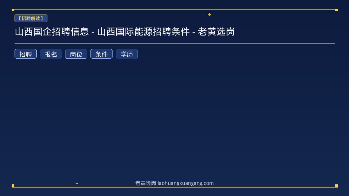山西国企招聘信息 - 山西国际能源招聘条件 - 老黄选岗 - 老黄选岗