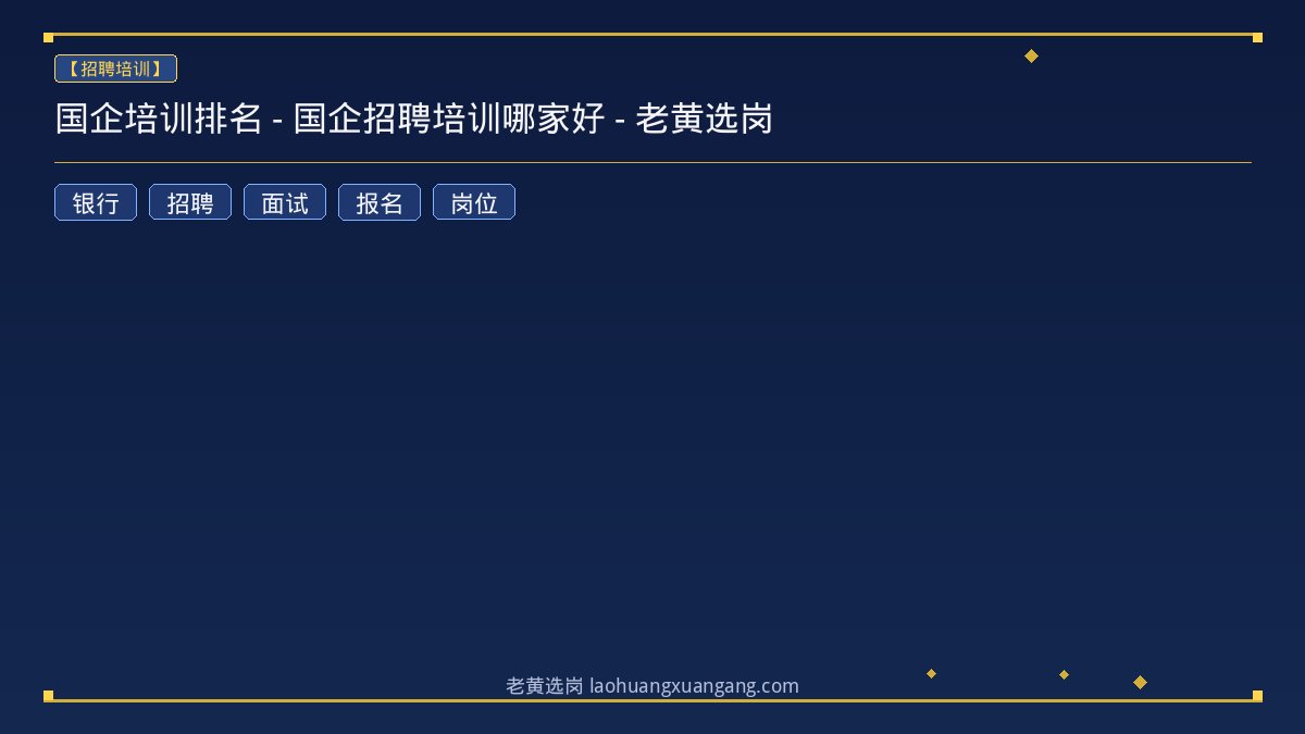 国企培训排名 - 国企招聘培训哪家好 - 老黄选岗 - 老黄选岗