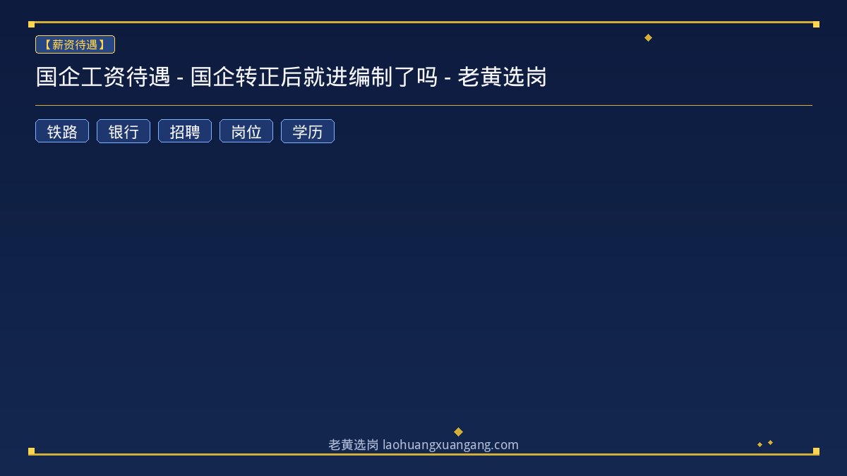 国企工资待遇 - 国企转正后就进编制了吗 - 老黄选岗 - 老黄选岗