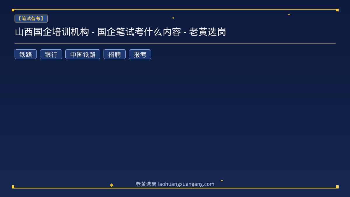 山西国企培训机构 - 国企笔试考什么内容 - 老黄选岗 - 老黄选岗